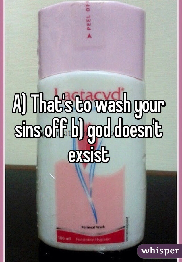 A) That's to wash your sins off b) god doesn't exsist  