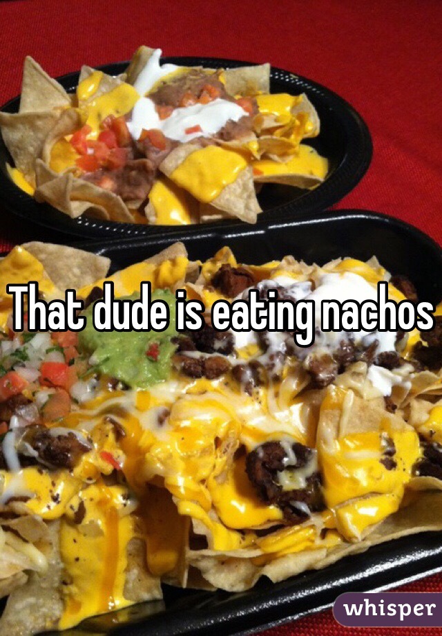 That dude is eating nachos