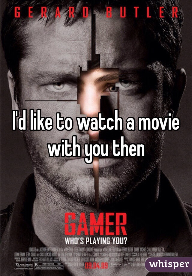 I'd like to watch a movie with you then