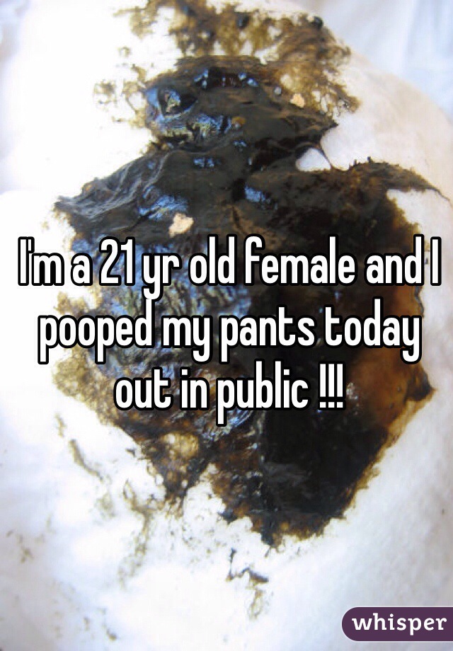 I'm a 21 yr old female and I pooped my pants today out in public !!! 