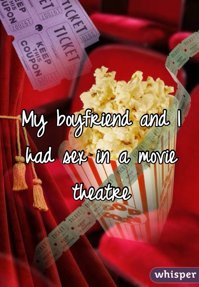 My boyfriend and I had sex in a movie theatre