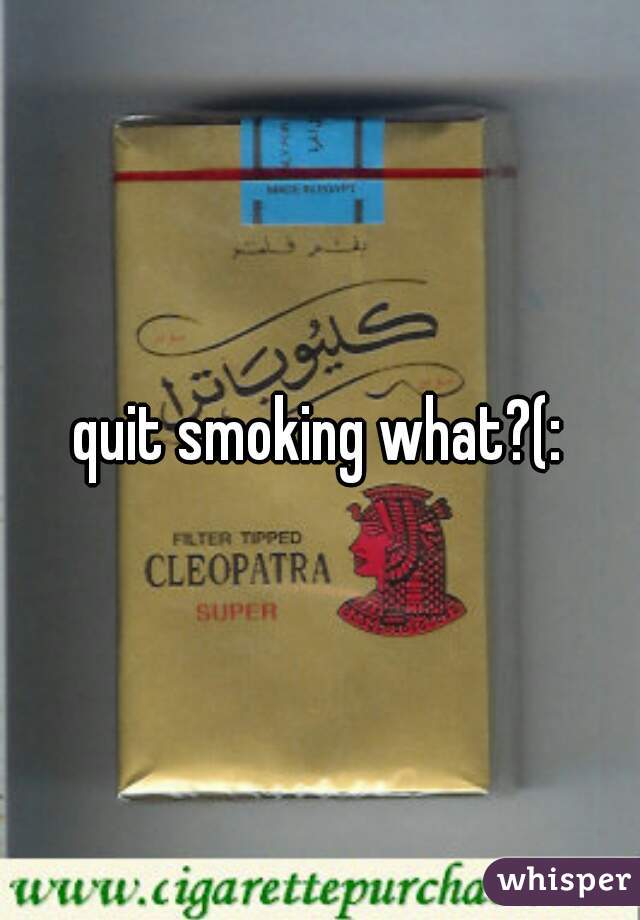 quit smoking what?(: