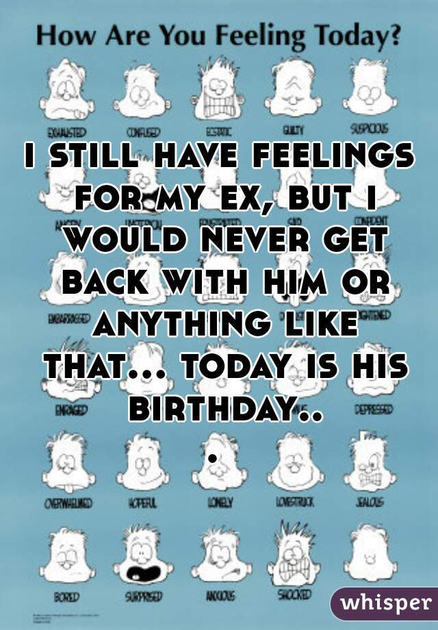 i still have feelings for my ex, but i would never get back with him or anything like that... today is his birthday... 