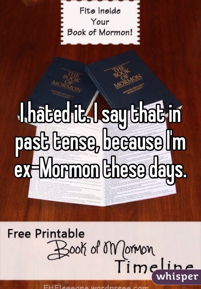 I hated it. I say that in past tense, because I'm ex-Mormon these days.