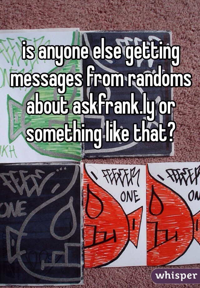 is anyone else getting messages from randoms about askfrank.ly or something like that?