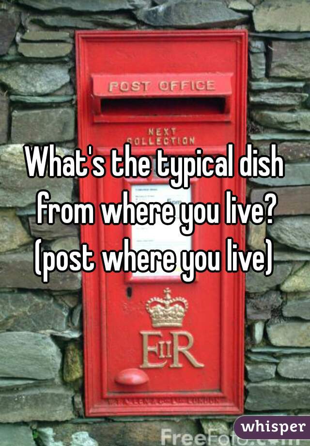 What's the typical dish from where you live? (post where you live) 