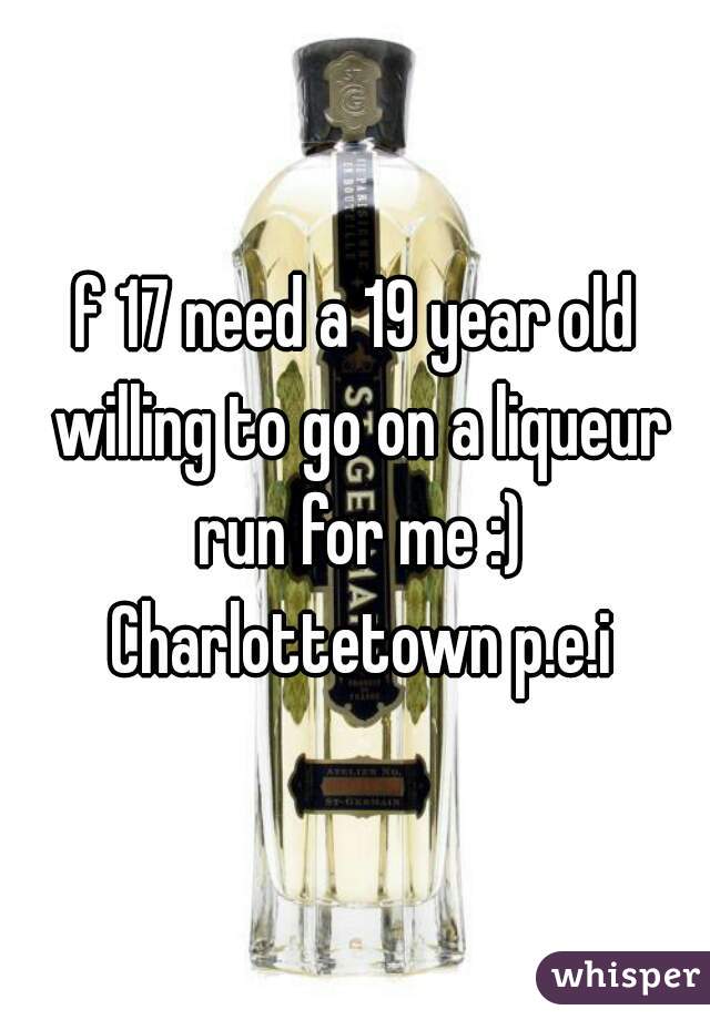 f 17 need a 19 year old willing to go on a liqueur run for me :) Charlottetown p.e.i