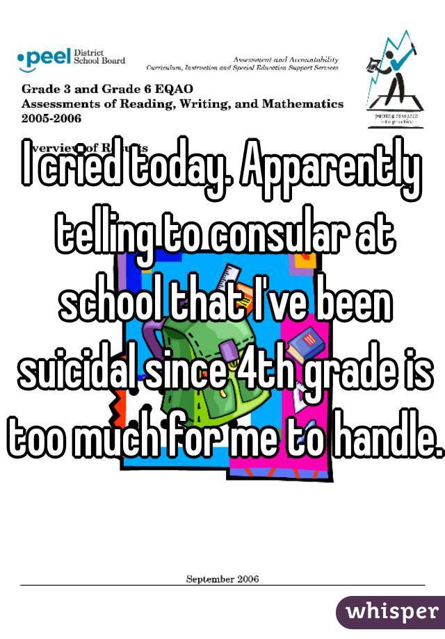 I cried today. Apparently telling to consular at school that I've been suicidal since 4th grade is too much for me to handle.