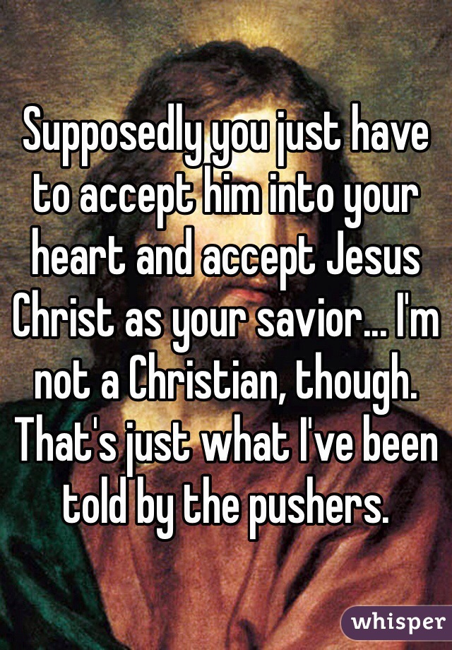 Supposedly you just have to accept him into your heart and accept Jesus Christ as your savior... I'm not a Christian, though. That's just what I've been told by the pushers.
