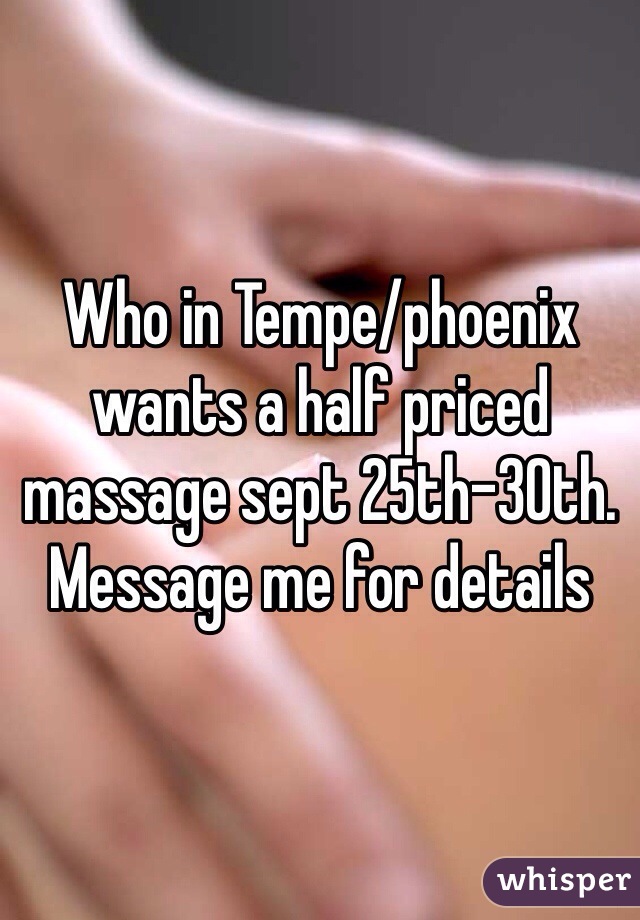 Who in Tempe/phoenix wants a half priced massage sept 25th-30th. Message me for details 