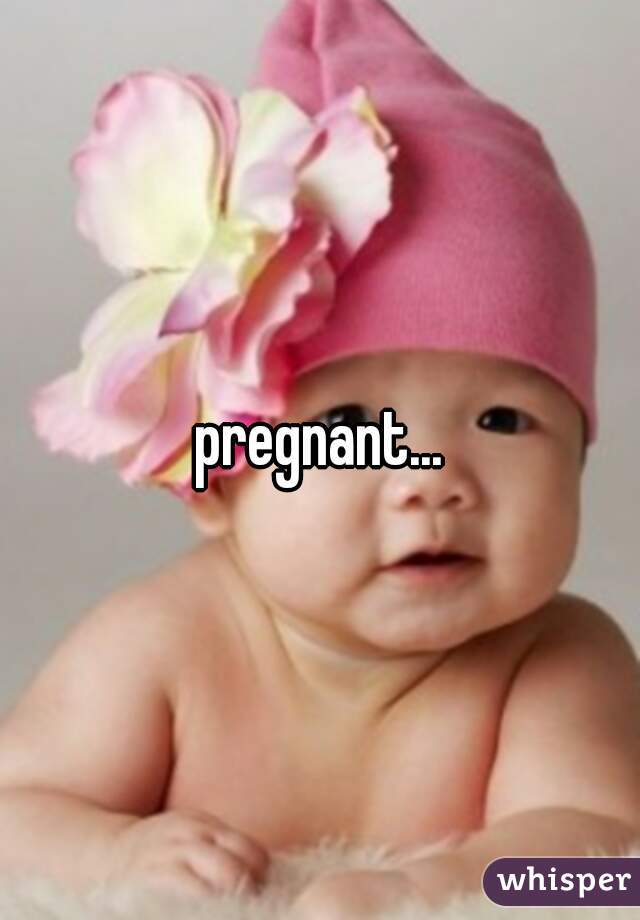 pregnant...
