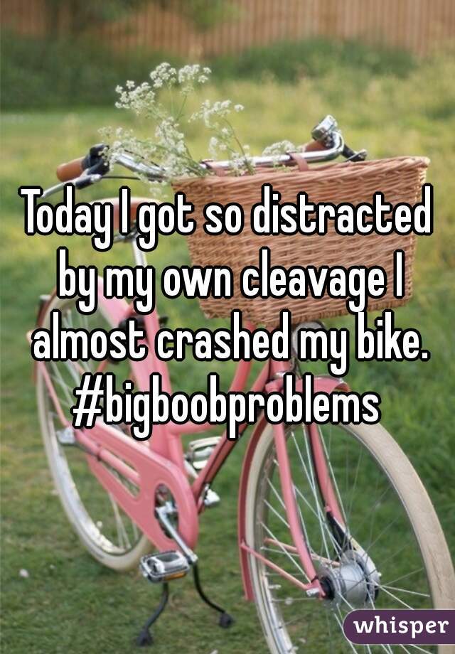 Today I got so distracted by my own cleavage I almost crashed my bike. #bigboobproblems 
