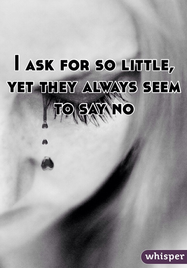 I ask for so little, yet they always seem to say no
