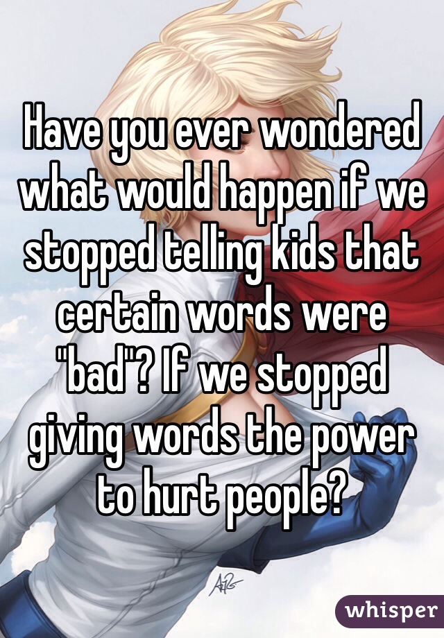 Have you ever wondered what would happen if we stopped telling kids that certain words were "bad"? If we stopped giving words the power to hurt people? 