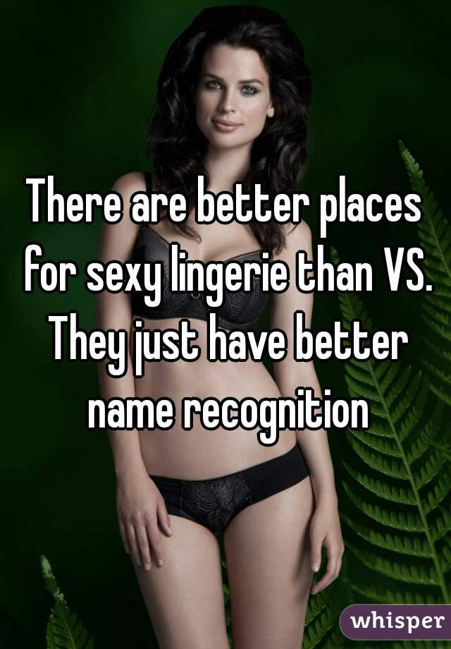 There are better places for sexy lingerie than VS. They just have better name recognition