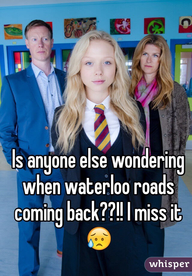 Is anyone else wondering when waterloo roads coming back??!! I miss it 😥