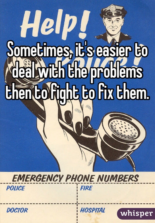 Sometimes, it's easier to deal with the problems then to fight to fix them. 