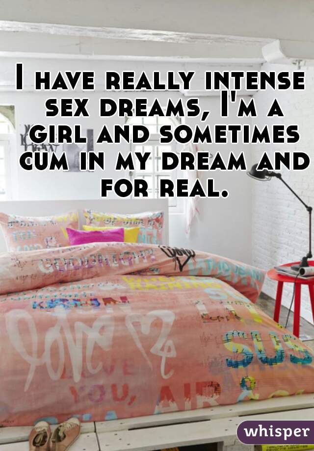 I have really intense sex dreams, I'm a girl and sometimes cum in my dream and for real.