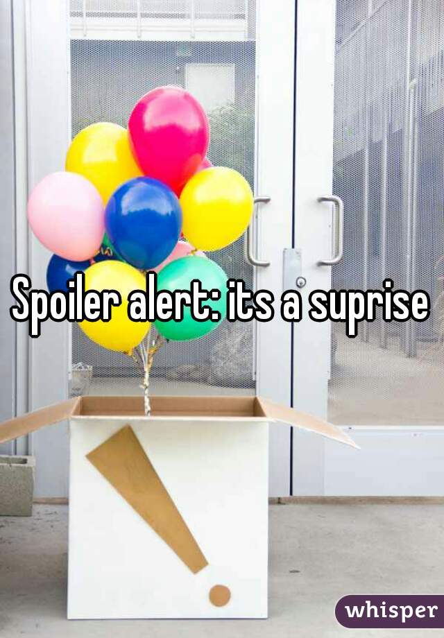 Spoiler alert: its a suprise