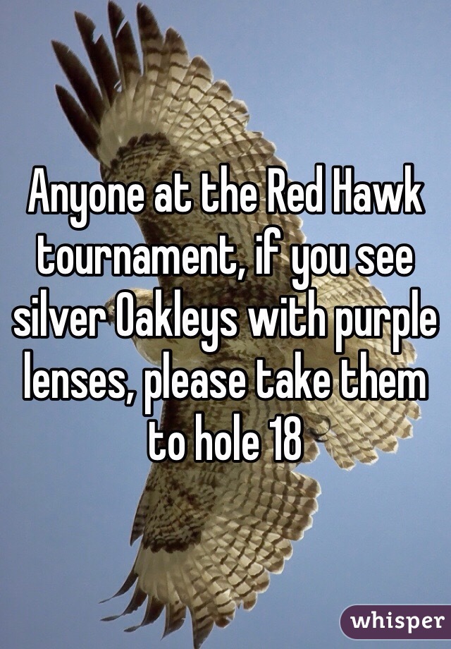 Anyone at the Red Hawk tournament, if you see silver Oakleys with purple lenses, please take them to hole 18