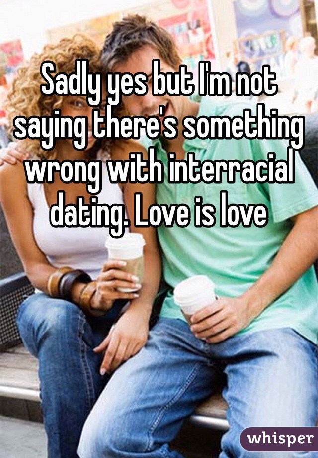 Sadly yes but I'm not saying there's something wrong with interracial  dating. Love is love