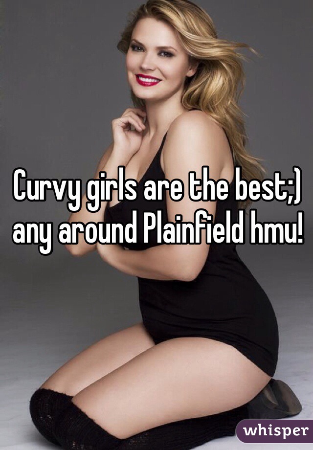 Curvy girls are the best;) any around Plainfield hmu!