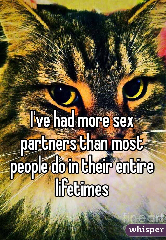 I've had more sex partners than most people do in their entire lifetimes
