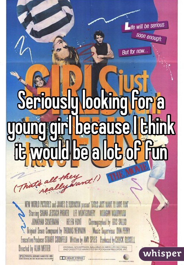 Seriously looking for a young girl because I think it would be a lot of fun