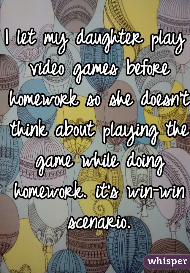 I let my daughter play video games before homework so she doesn't think about playing the game while doing homework. it's win-win scenario.