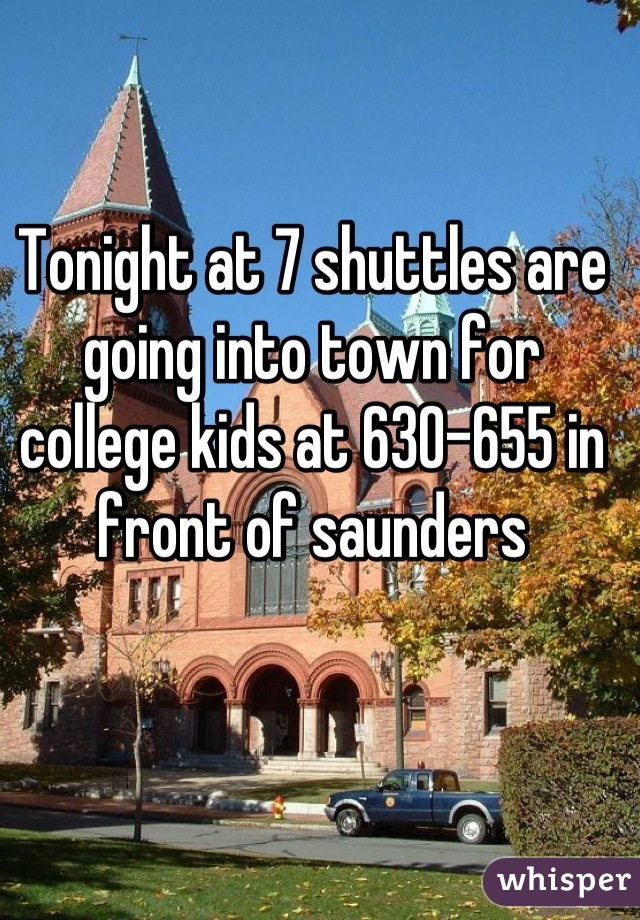 Tonight at 7 shuttles are going into town for college kids at 630-655 in front of saunders