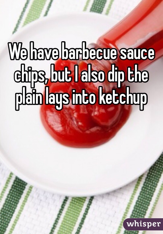 We have barbecue sauce chips, but I also dip the plain lays into ketchup