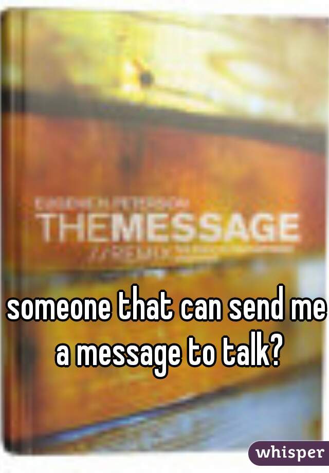 someone that can send me a message to talk?
