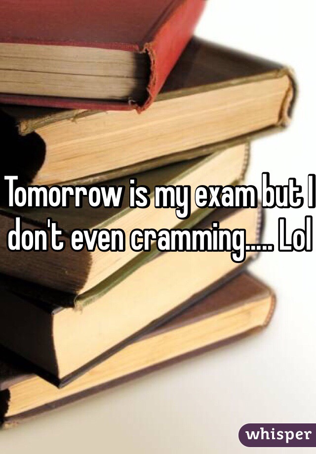 Tomorrow is my exam but I don't even cramming..... Lol
