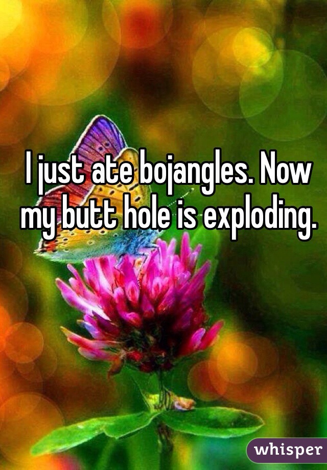 I just ate bojangles. Now my butt hole is exploding. 