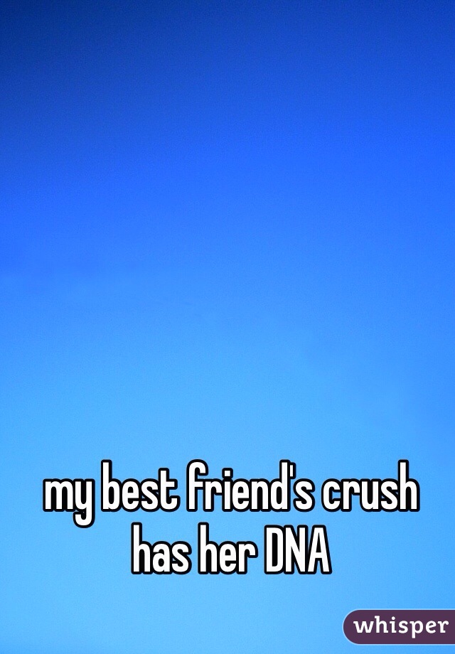 my best friend's crush has her DNA 