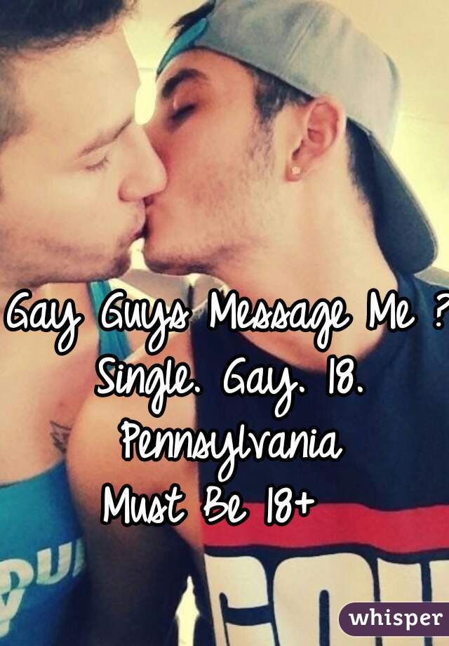 Gay Guys Message Me ?
Single. Gay. 18. Pennsylvania 
Must Be 18+  