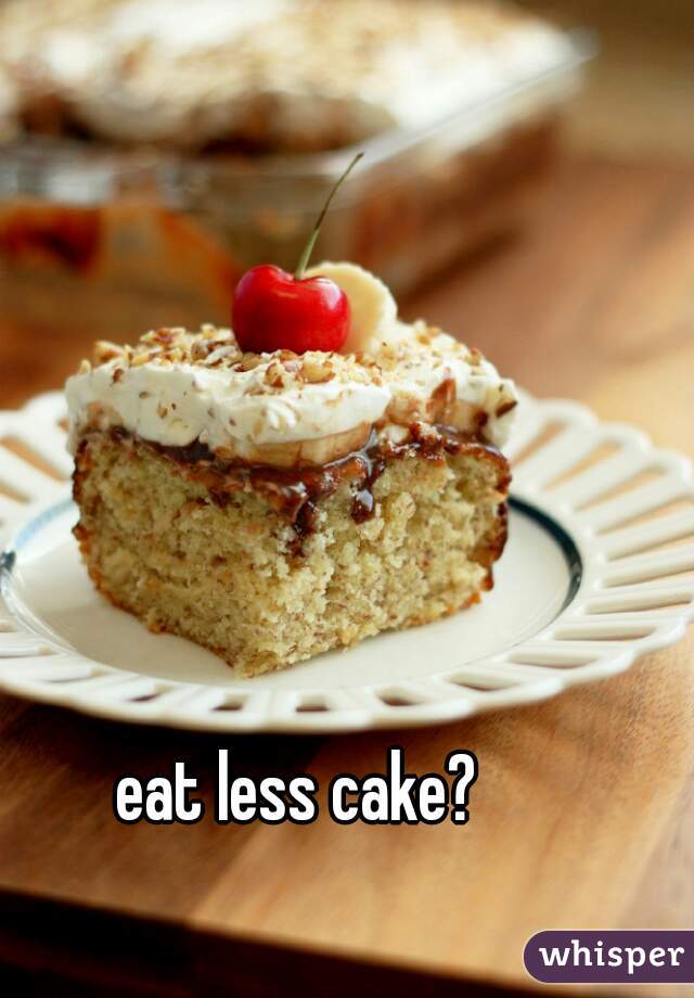 eat less cake?