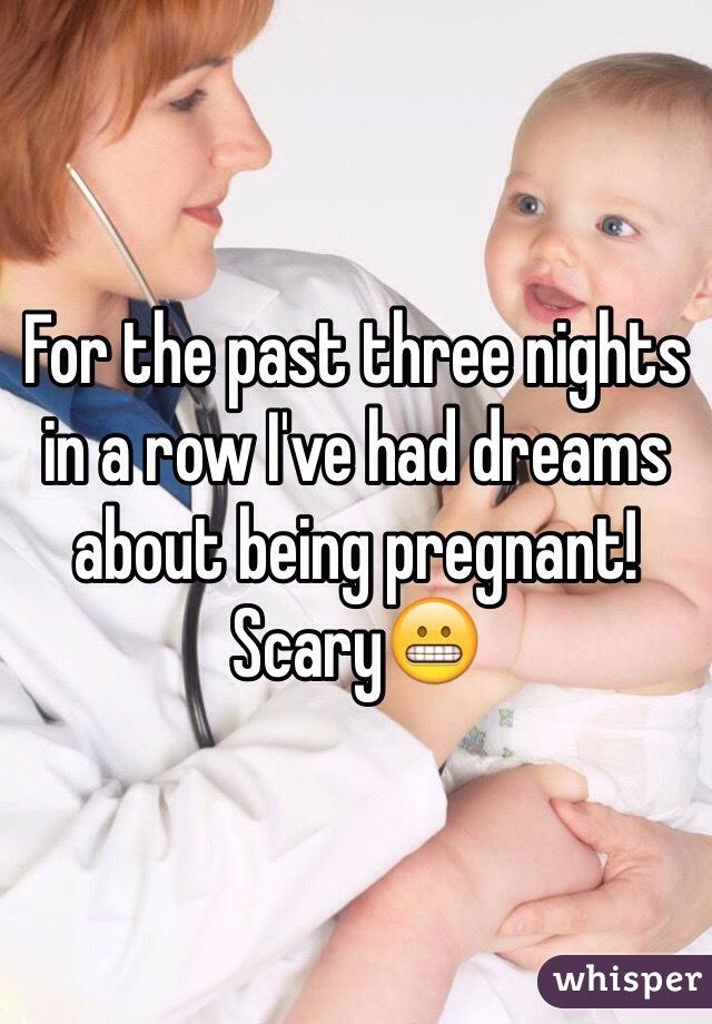 For the past three nights in a row I've had dreams about being pregnant! Scary😬