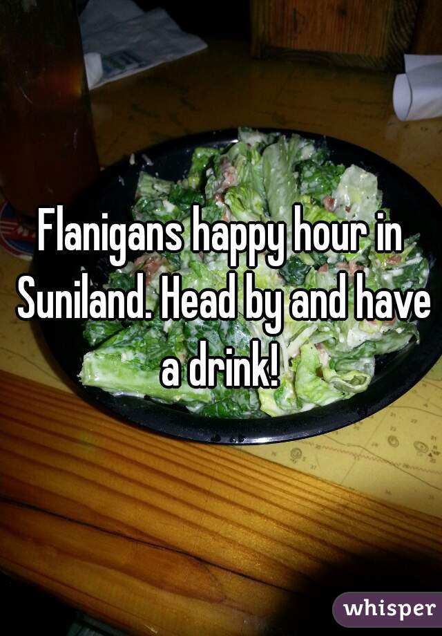 Flanigans happy hour in Suniland. Head by and have a drink! 