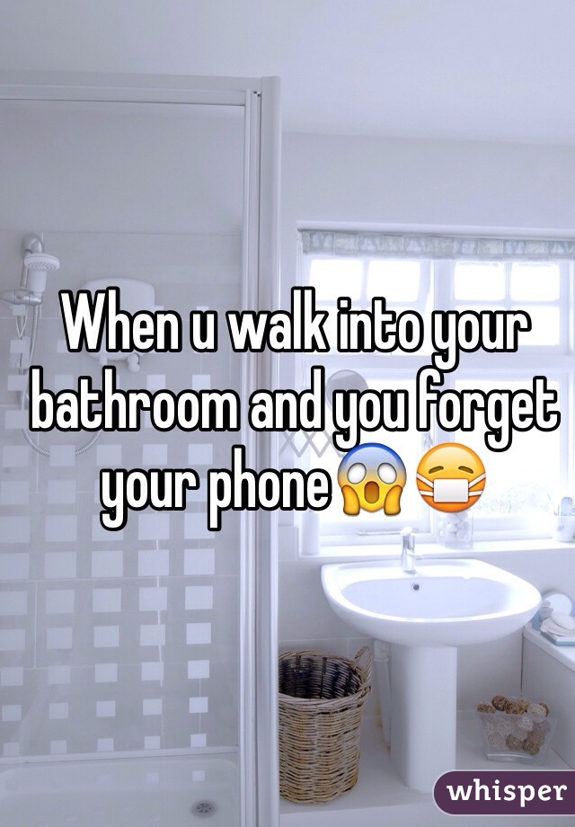 When u walk into your  bathroom and you forget your phone😱😷