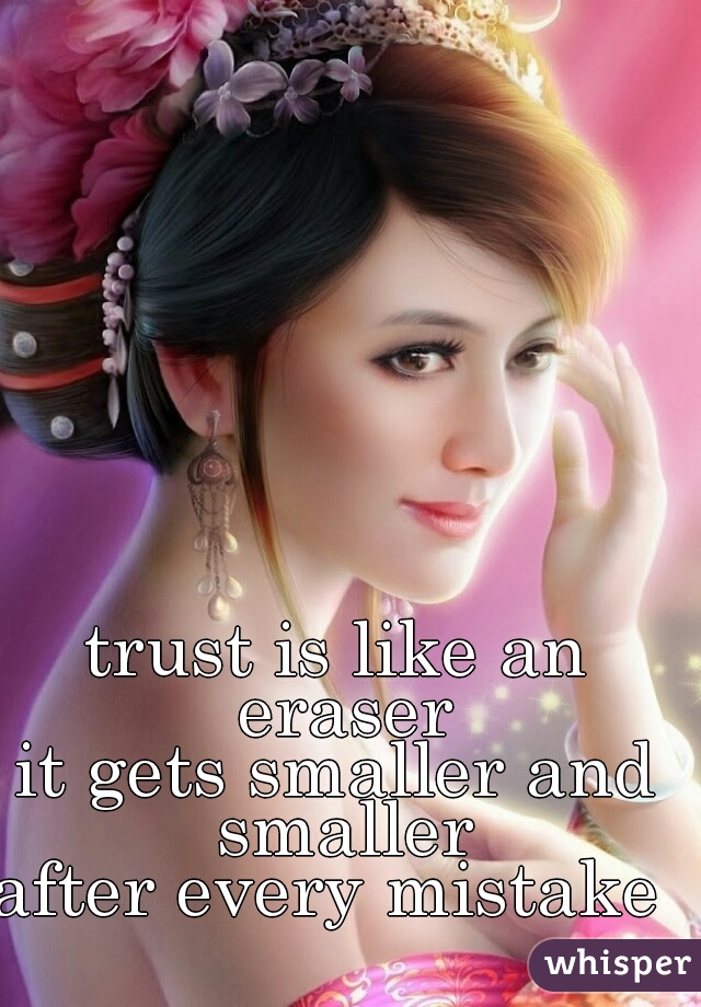 trust is like an eraser
it gets smaller and smaller
after every mistake 