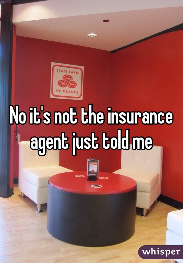No it's not the insurance agent just told me 