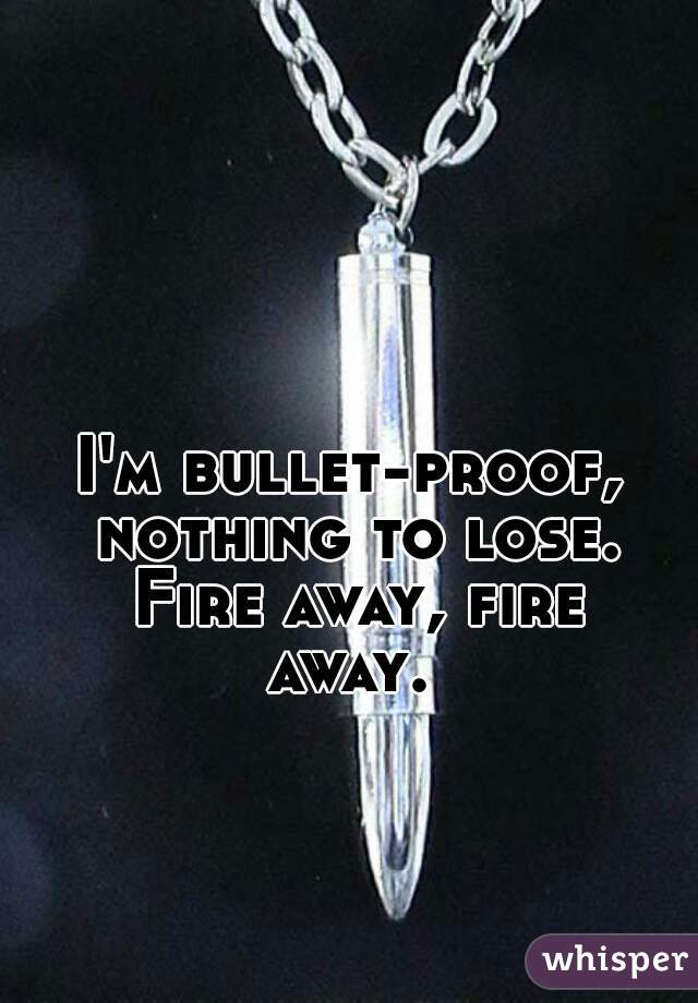 I'm bullet-proof, nothing to lose. Fire away, fire away. 