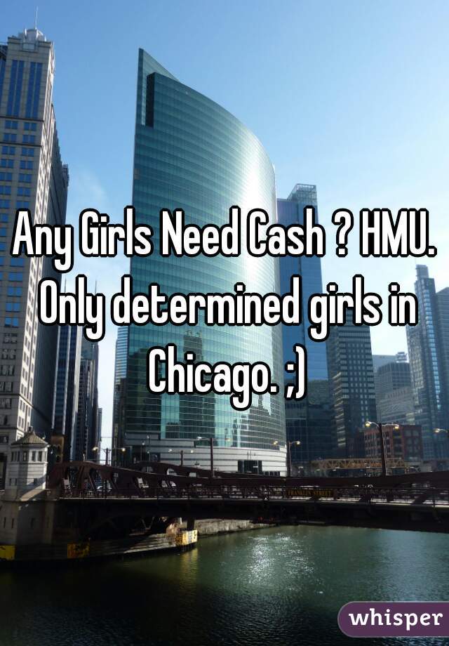 Any Girls Need Cash ? HMU. Only determined girls in Chicago. ;)