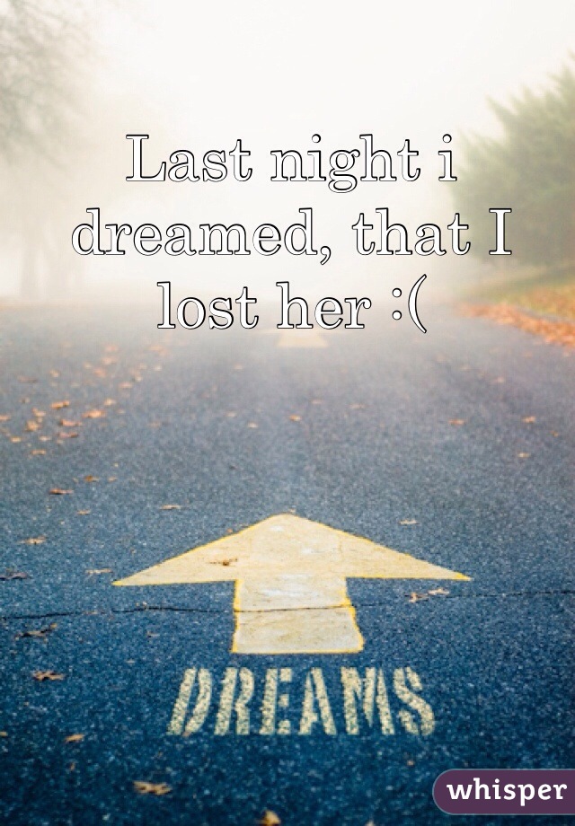 Last night i dreamed, that I lost her :( 