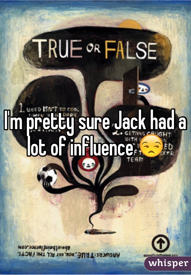 I'm pretty sure Jack had a lot of influence 😒