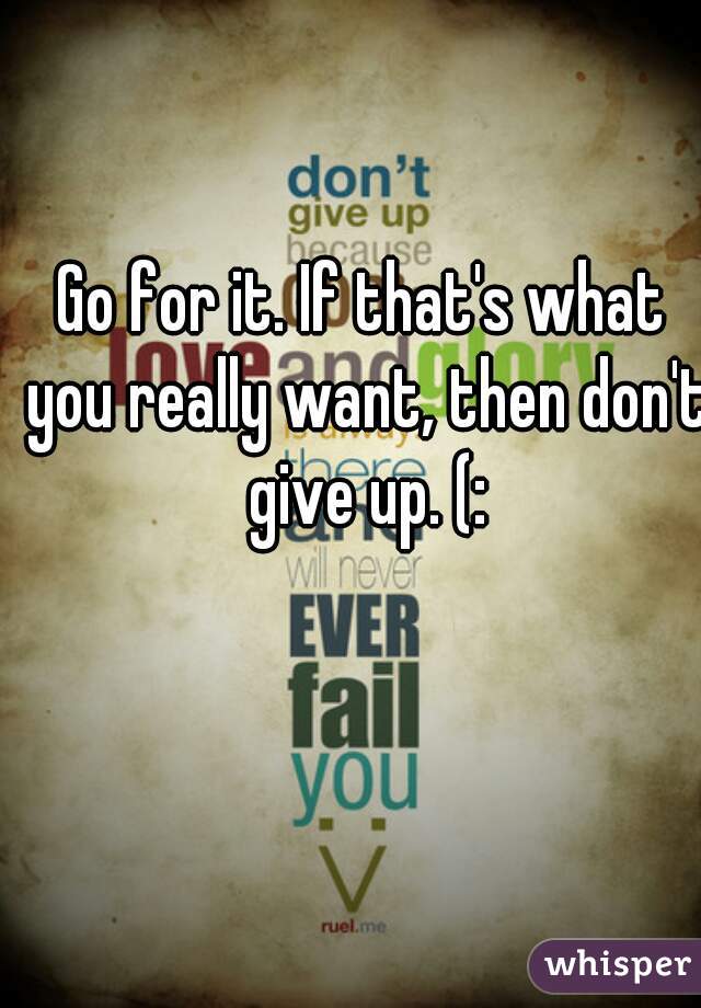 Go for it. If that's what you really want, then don't give up. (: