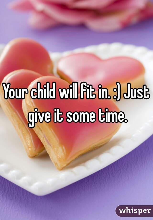 Your child will fit in. :) Just give it some time.