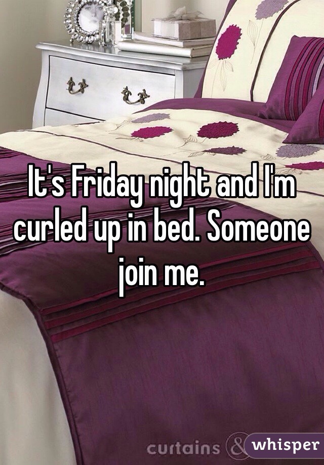 It's Friday night and I'm curled up in bed. Someone join me.
