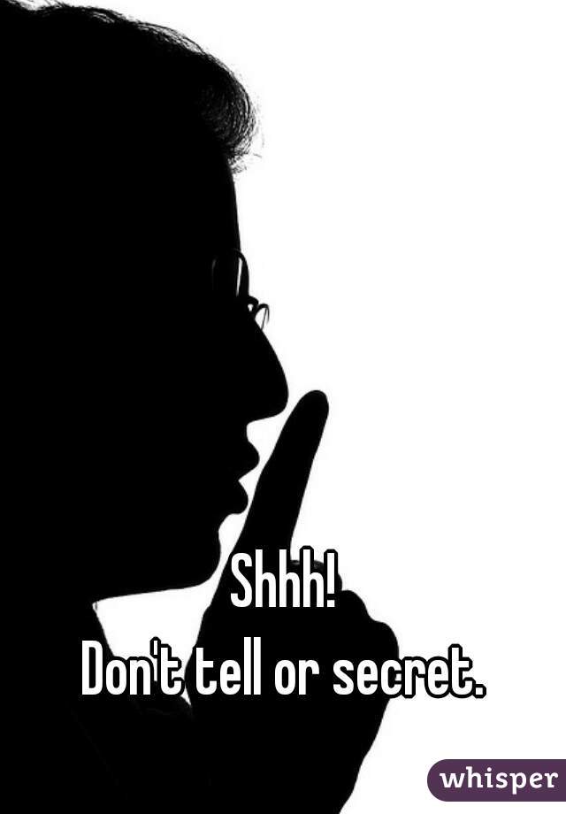 Shhh!
Don't tell or secret.